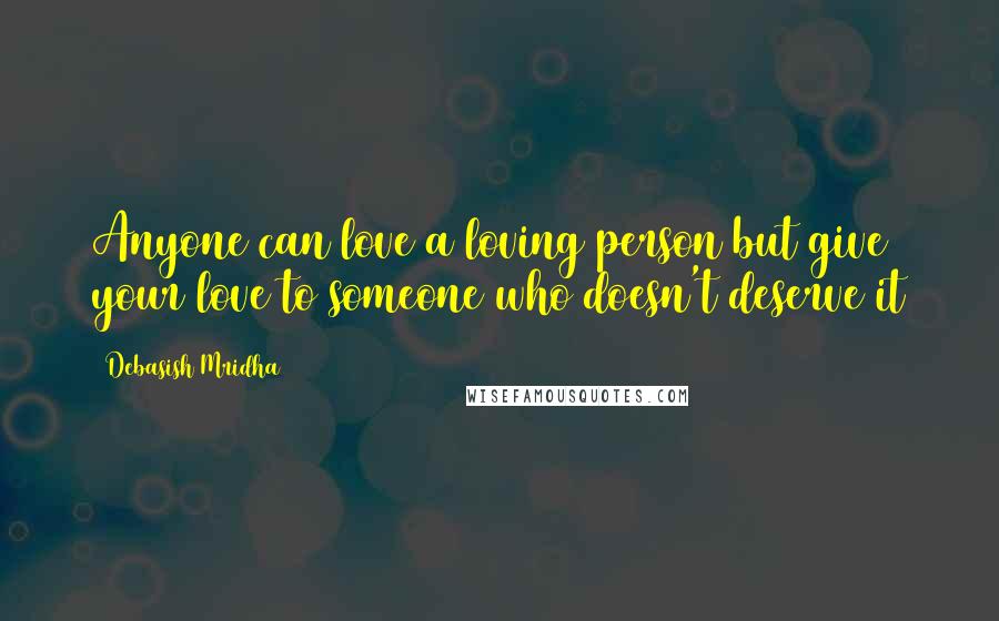 Debasish Mridha Quotes: Anyone can love a loving person but give your love to someone who doesn't deserve it