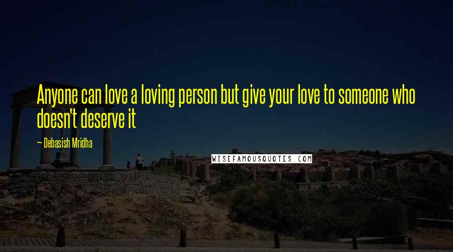 Debasish Mridha Quotes: Anyone can love a loving person but give your love to someone who doesn't deserve it