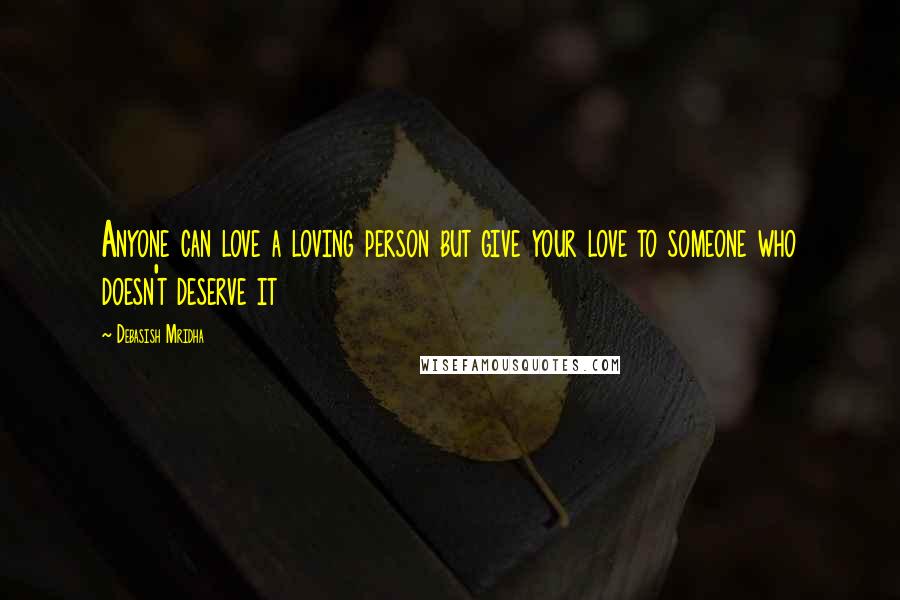 Debasish Mridha Quotes: Anyone can love a loving person but give your love to someone who doesn't deserve it