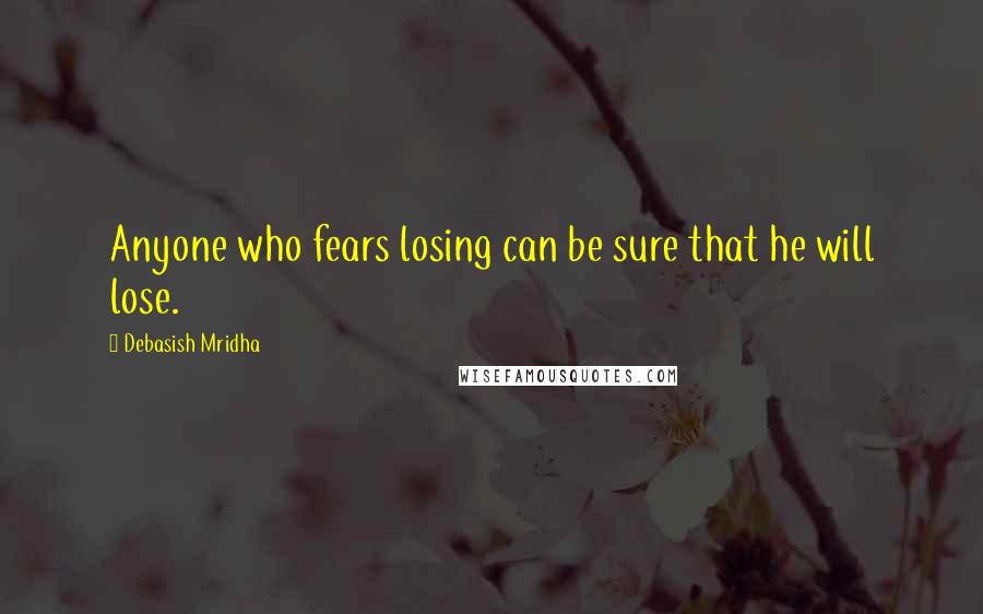 Debasish Mridha Quotes: Anyone who fears losing can be sure that he will lose.