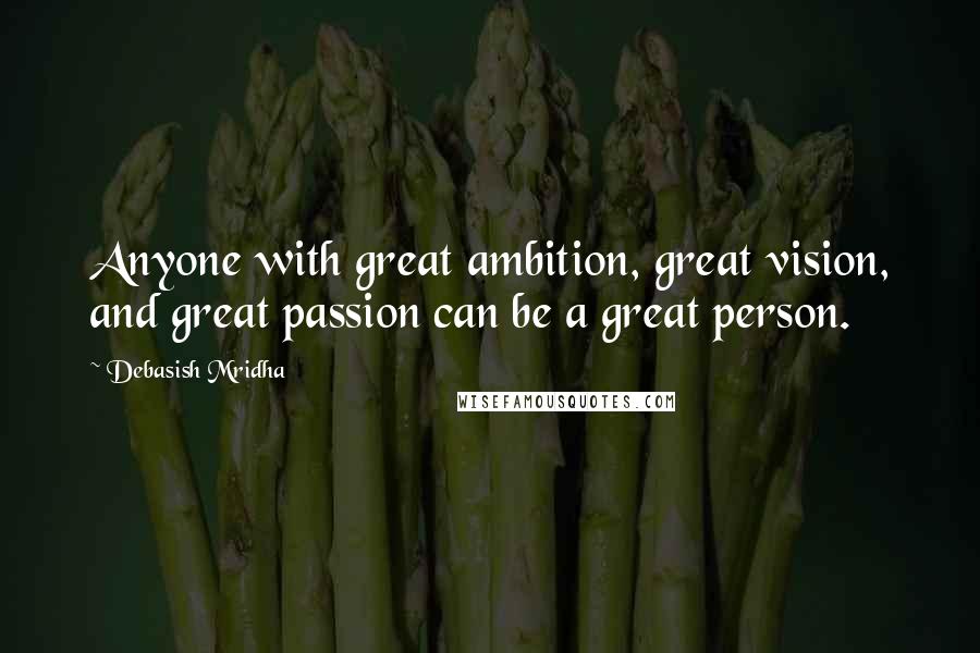 Debasish Mridha Quotes: Anyone with great ambition, great vision, and great passion can be a great person.