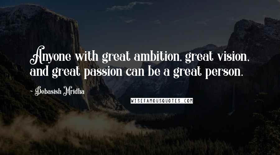 Debasish Mridha Quotes: Anyone with great ambition, great vision, and great passion can be a great person.