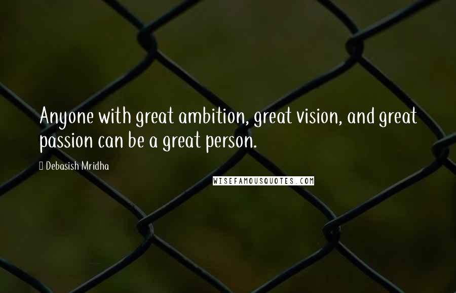 Debasish Mridha Quotes: Anyone with great ambition, great vision, and great passion can be a great person.