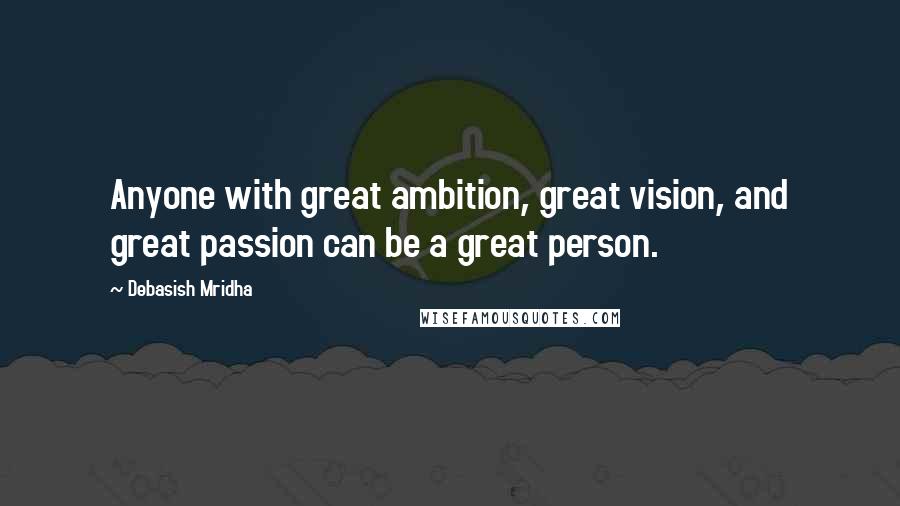 Debasish Mridha Quotes: Anyone with great ambition, great vision, and great passion can be a great person.