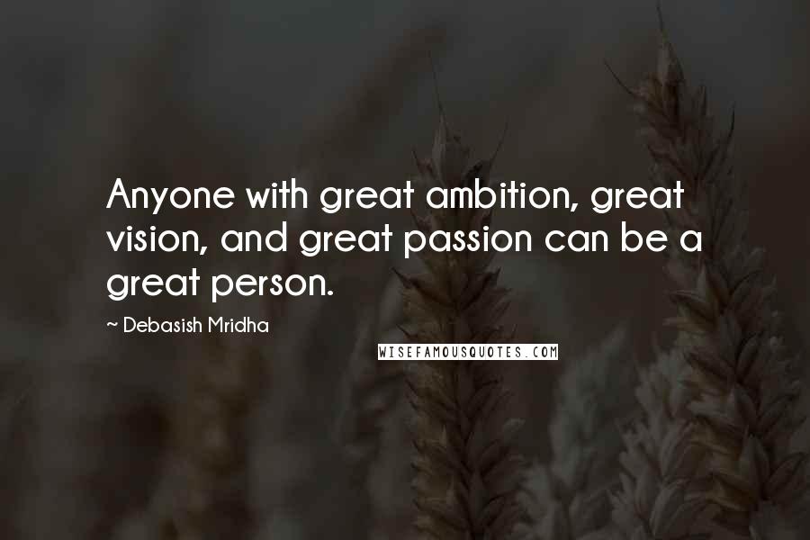 Debasish Mridha Quotes: Anyone with great ambition, great vision, and great passion can be a great person.