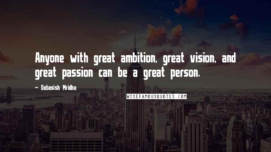 Debasish Mridha Quotes: Anyone with great ambition, great vision, and great passion can be a great person.