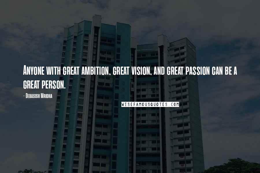 Debasish Mridha Quotes: Anyone with great ambition, great vision, and great passion can be a great person.