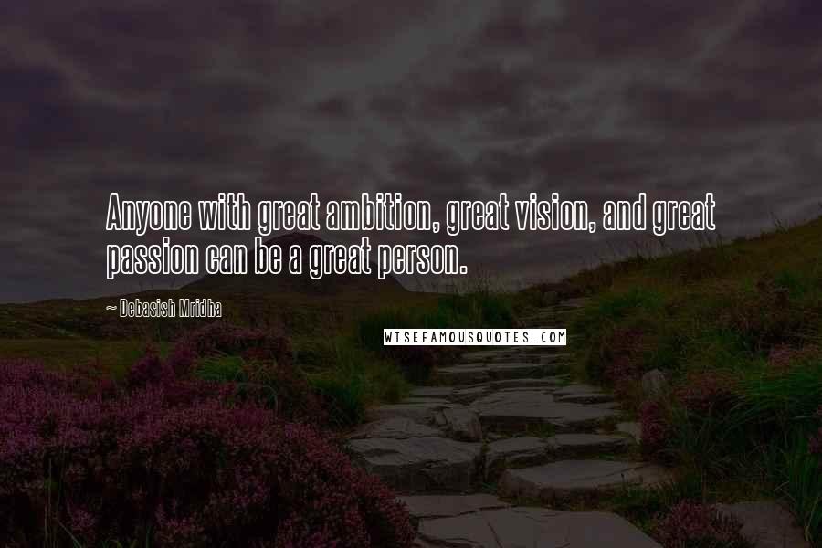 Debasish Mridha Quotes: Anyone with great ambition, great vision, and great passion can be a great person.