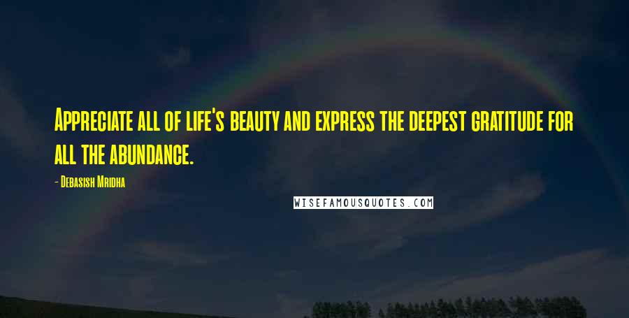 Debasish Mridha Quotes: Appreciate all of life's beauty and express the deepest gratitude for all the abundance.