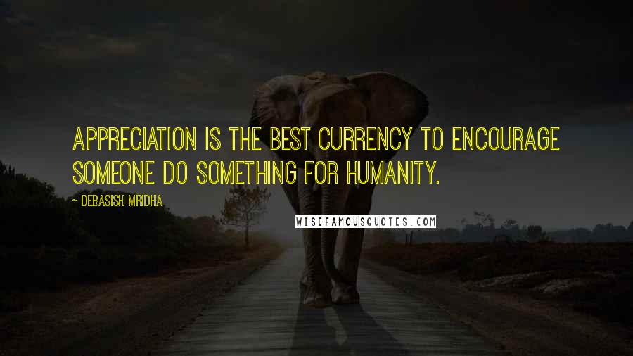 Debasish Mridha Quotes: Appreciation is the best currency to encourage someone do something for humanity.