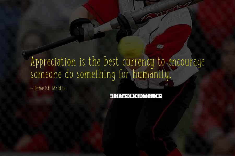 Debasish Mridha Quotes: Appreciation is the best currency to encourage someone do something for humanity.