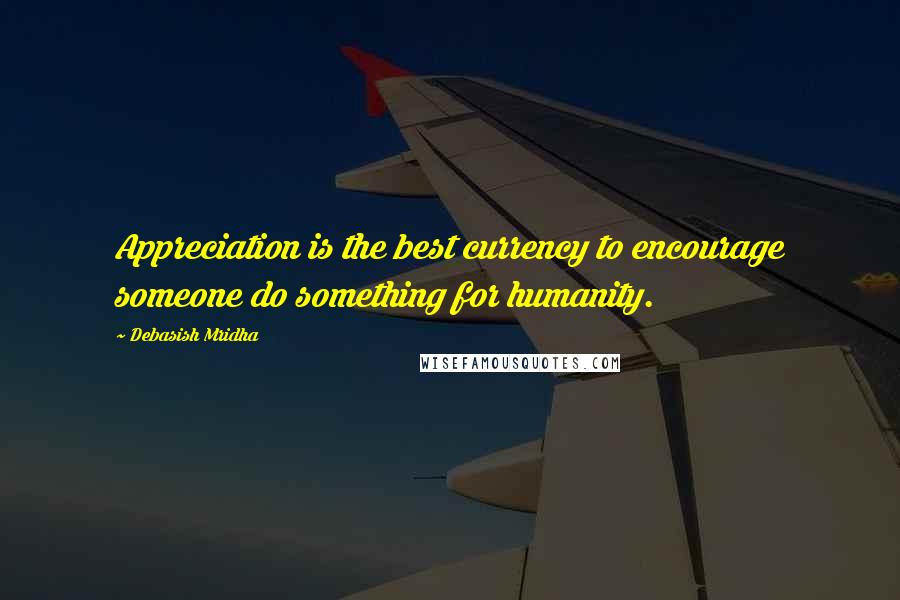 Debasish Mridha Quotes: Appreciation is the best currency to encourage someone do something for humanity.