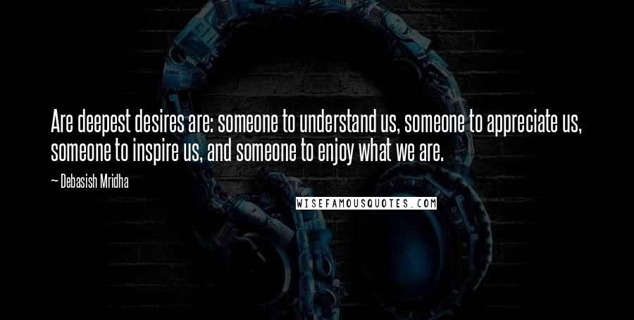 Debasish Mridha Quotes: Are deepest desires are: someone to understand us, someone to appreciate us, someone to inspire us, and someone to enjoy what we are.