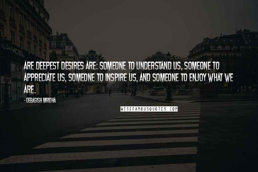 Debasish Mridha Quotes: Are deepest desires are: someone to understand us, someone to appreciate us, someone to inspire us, and someone to enjoy what we are.