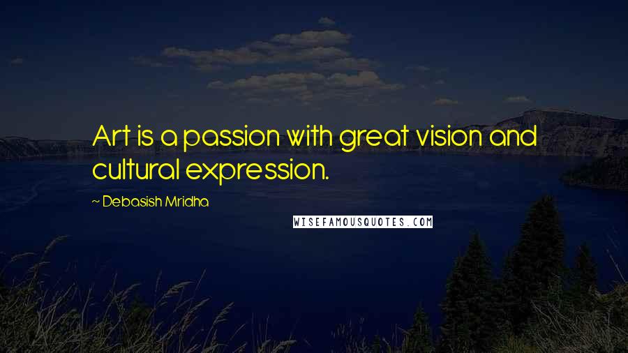 Debasish Mridha Quotes: Art is a passion with great vision and cultural expression.