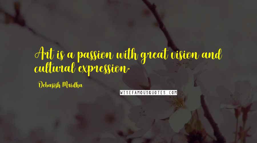 Debasish Mridha Quotes: Art is a passion with great vision and cultural expression.