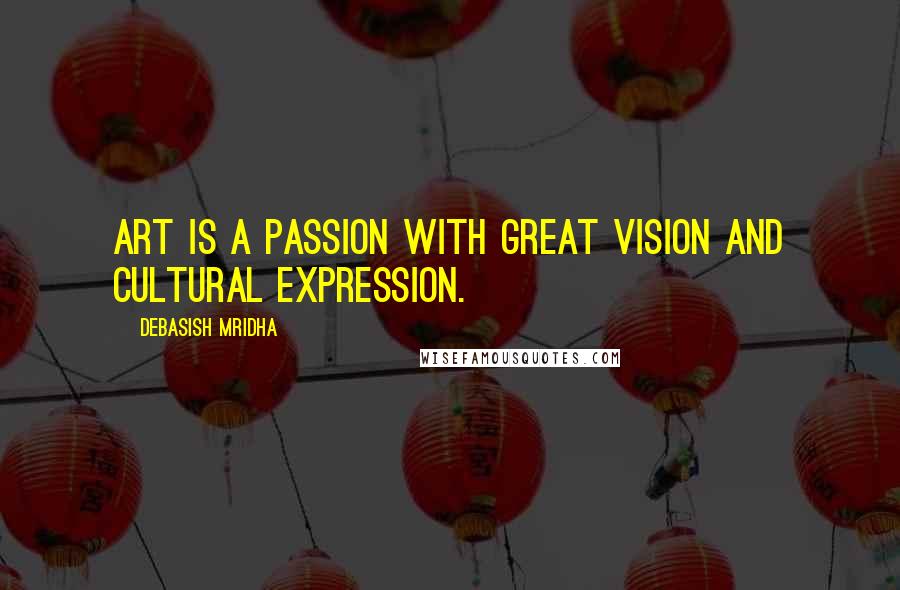 Debasish Mridha Quotes: Art is a passion with great vision and cultural expression.