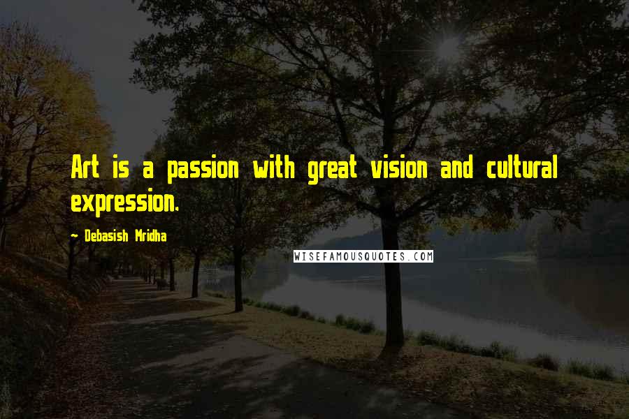 Debasish Mridha Quotes: Art is a passion with great vision and cultural expression.