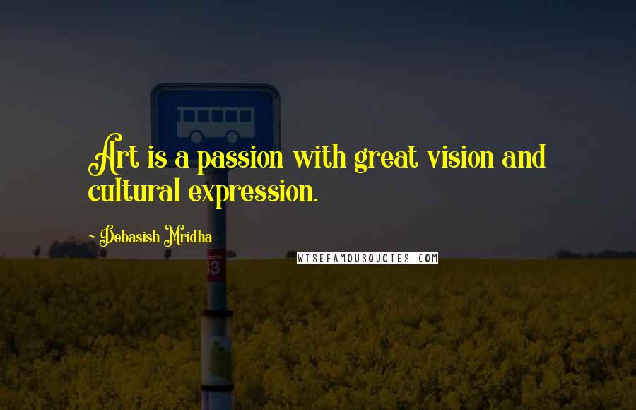 Debasish Mridha Quotes: Art is a passion with great vision and cultural expression.