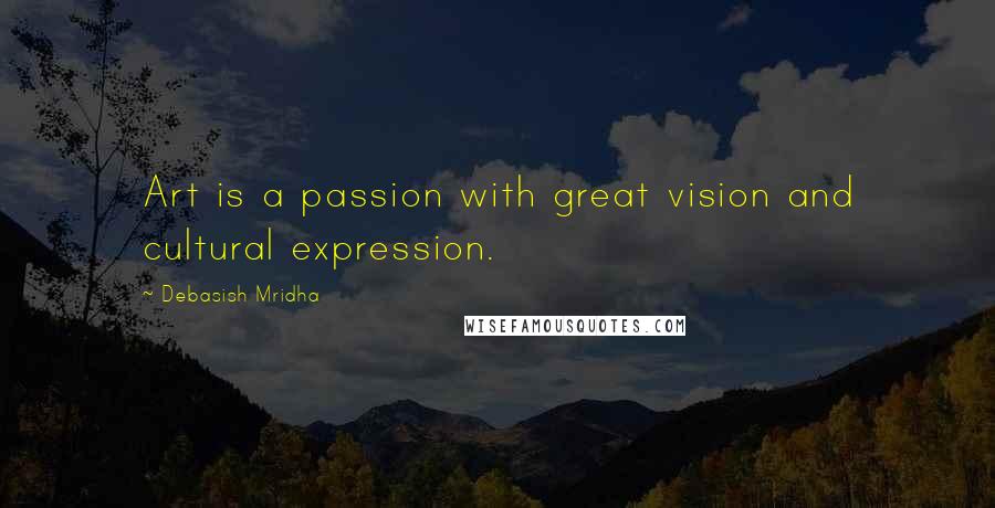 Debasish Mridha Quotes: Art is a passion with great vision and cultural expression.