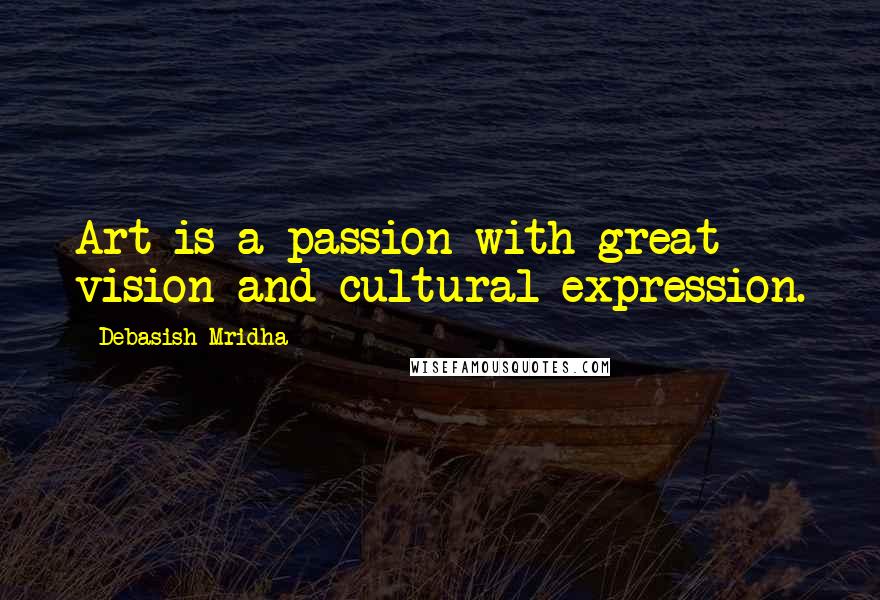 Debasish Mridha Quotes: Art is a passion with great vision and cultural expression.