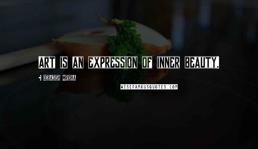 Debasish Mridha Quotes: Art is an expression of inner beauty.