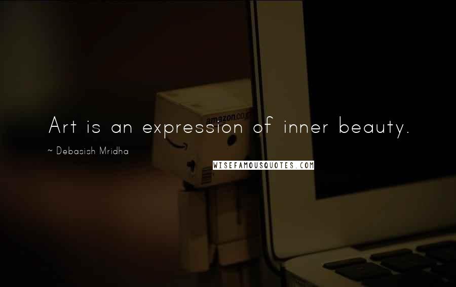 Debasish Mridha Quotes: Art is an expression of inner beauty.