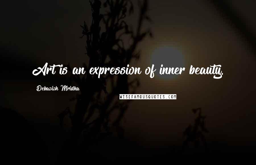Debasish Mridha Quotes: Art is an expression of inner beauty.