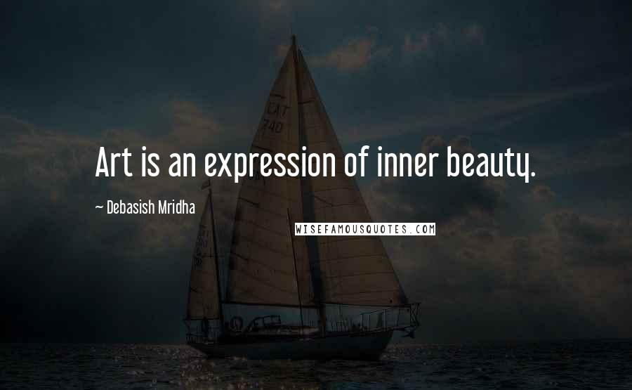 Debasish Mridha Quotes: Art is an expression of inner beauty.