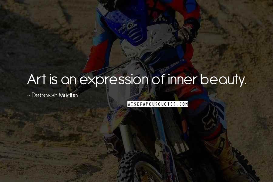 Debasish Mridha Quotes: Art is an expression of inner beauty.