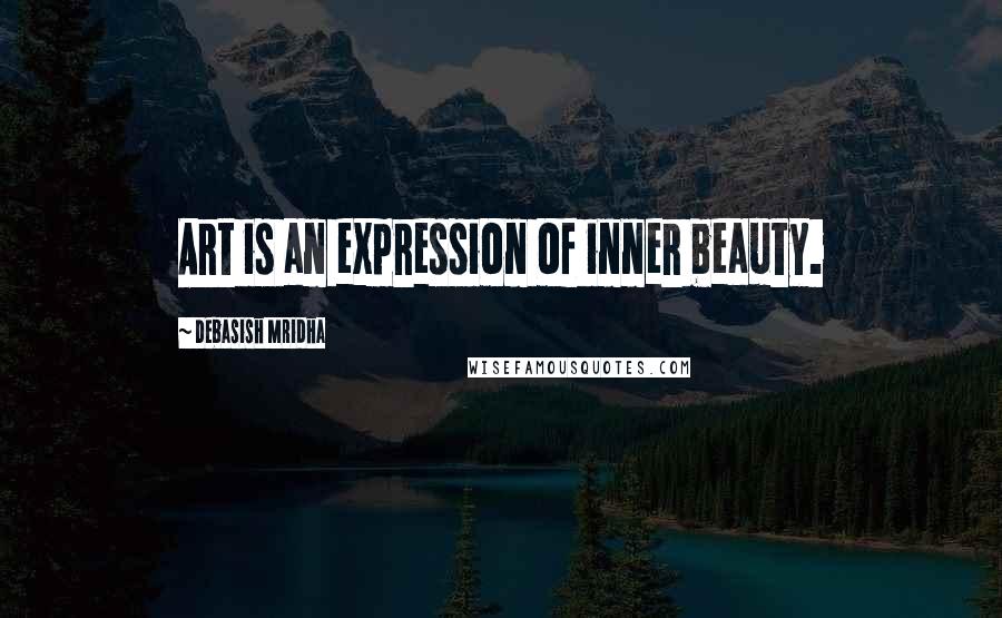 Debasish Mridha Quotes: Art is an expression of inner beauty.