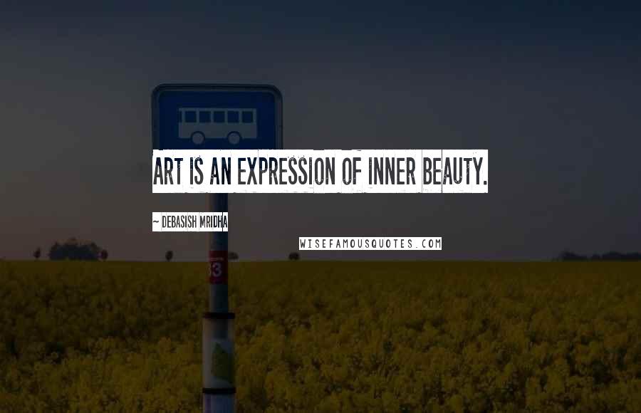 Debasish Mridha Quotes: Art is an expression of inner beauty.