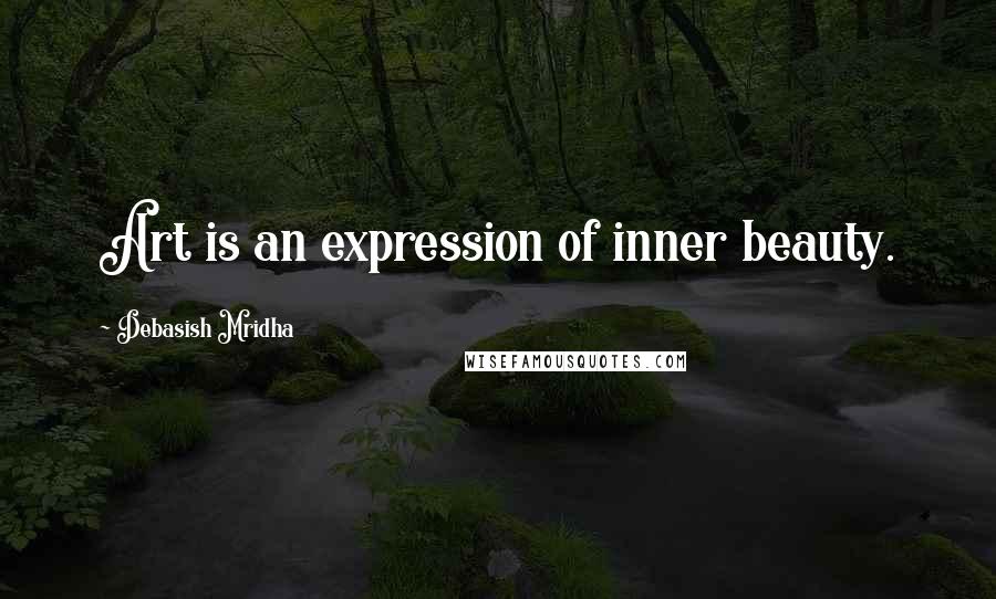 Debasish Mridha Quotes: Art is an expression of inner beauty.