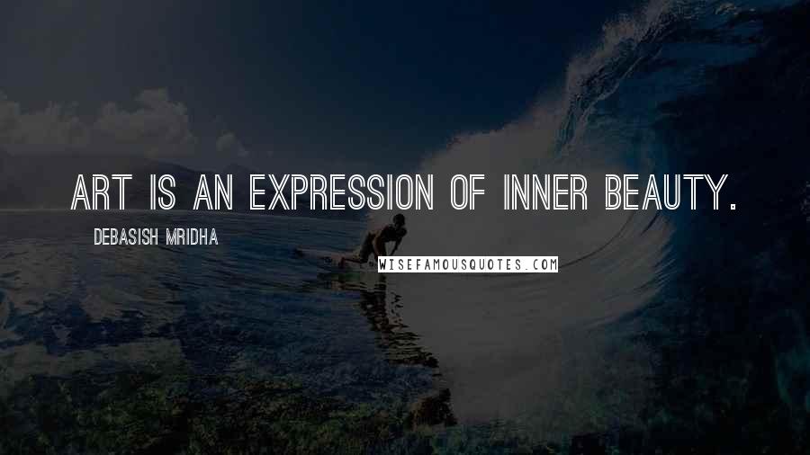 Debasish Mridha Quotes: Art is an expression of inner beauty.