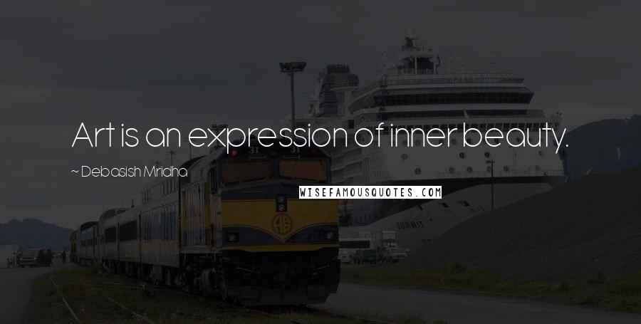 Debasish Mridha Quotes: Art is an expression of inner beauty.