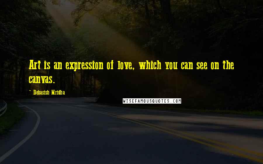 Debasish Mridha Quotes: Art is an expression of love, which you can see on the canvas.