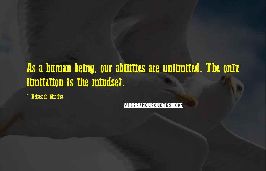 Debasish Mridha Quotes: As a human being, our abilities are unlimited. The only limitation is the mindset.