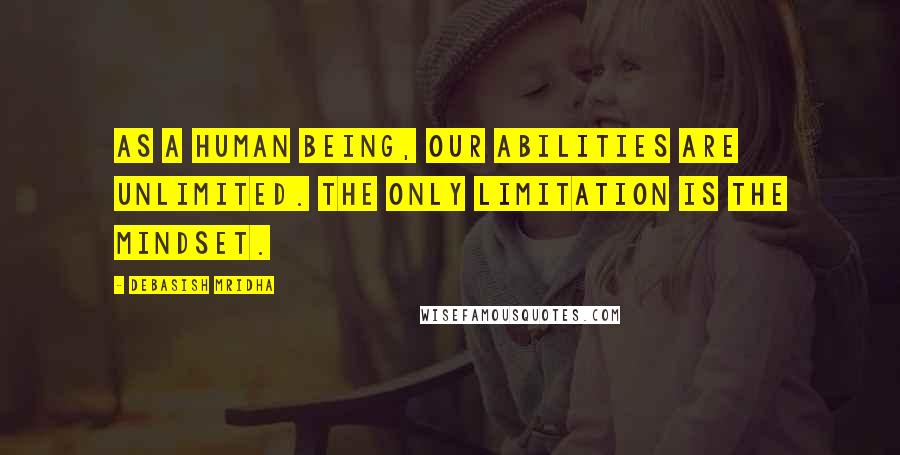 Debasish Mridha Quotes: As a human being, our abilities are unlimited. The only limitation is the mindset.