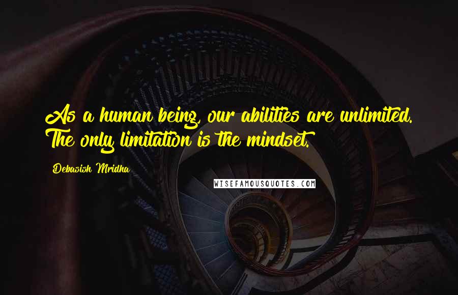 Debasish Mridha Quotes: As a human being, our abilities are unlimited. The only limitation is the mindset.