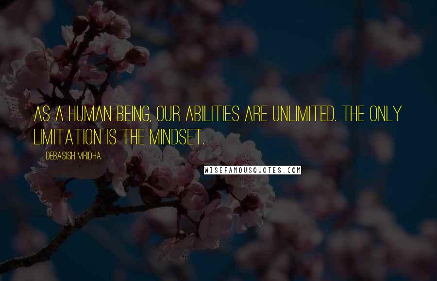 Debasish Mridha Quotes: As a human being, our abilities are unlimited. The only limitation is the mindset.