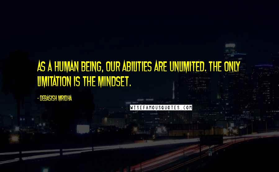 Debasish Mridha Quotes: As a human being, our abilities are unlimited. The only limitation is the mindset.
