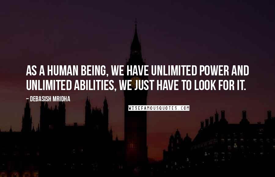 Debasish Mridha Quotes: As a human being, we have unlimited power and unlimited abilities, we just have to look for it.