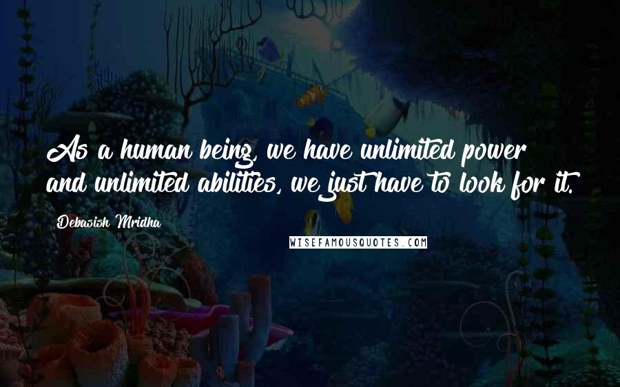 Debasish Mridha Quotes: As a human being, we have unlimited power and unlimited abilities, we just have to look for it.