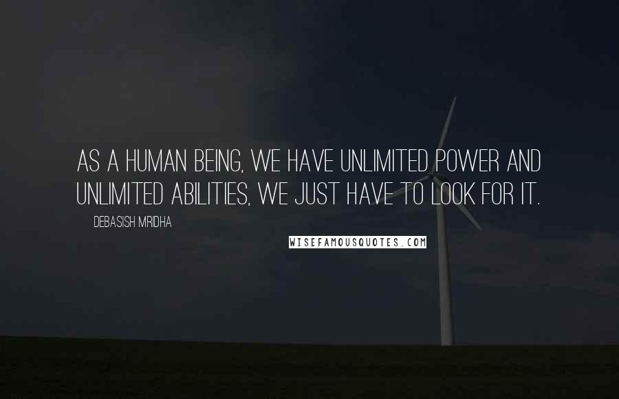 Debasish Mridha Quotes: As a human being, we have unlimited power and unlimited abilities, we just have to look for it.