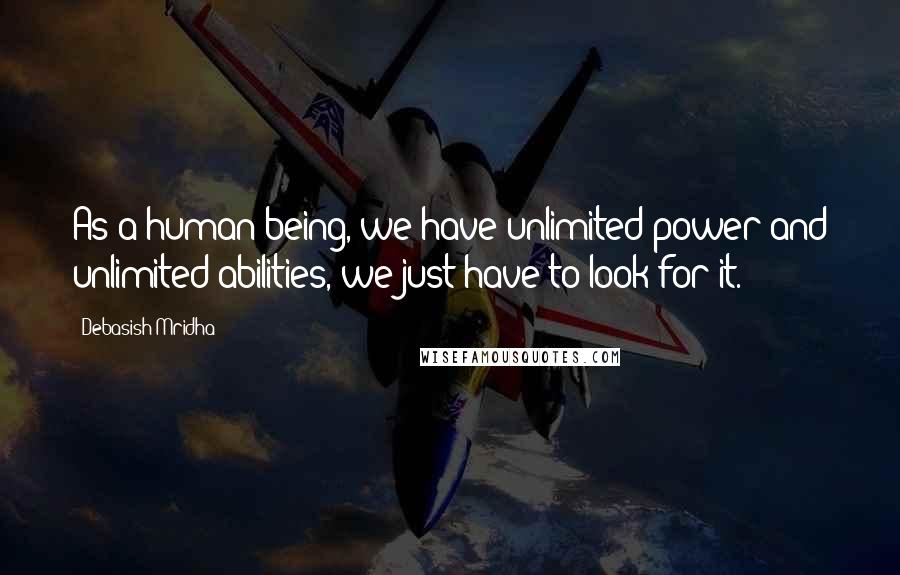 Debasish Mridha Quotes: As a human being, we have unlimited power and unlimited abilities, we just have to look for it.