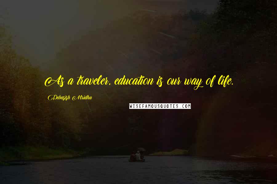 Debasish Mridha Quotes: As a traveler, education is our way of life.