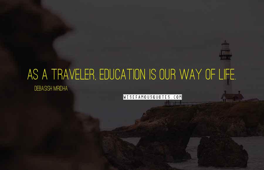 Debasish Mridha Quotes: As a traveler, education is our way of life.