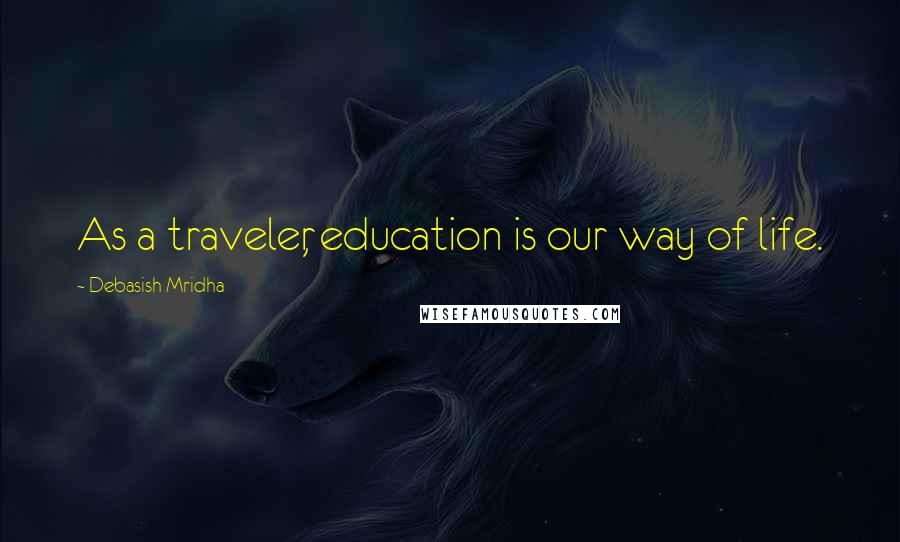 Debasish Mridha Quotes: As a traveler, education is our way of life.