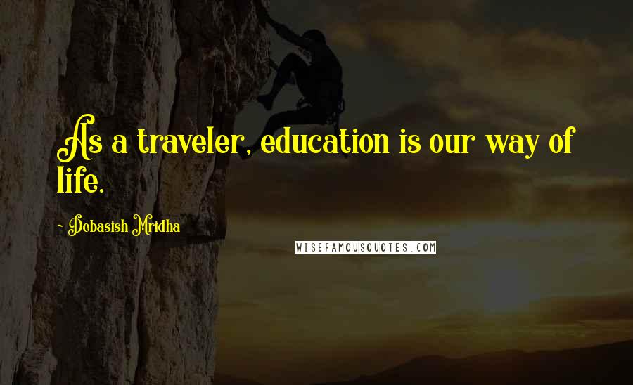 Debasish Mridha Quotes: As a traveler, education is our way of life.