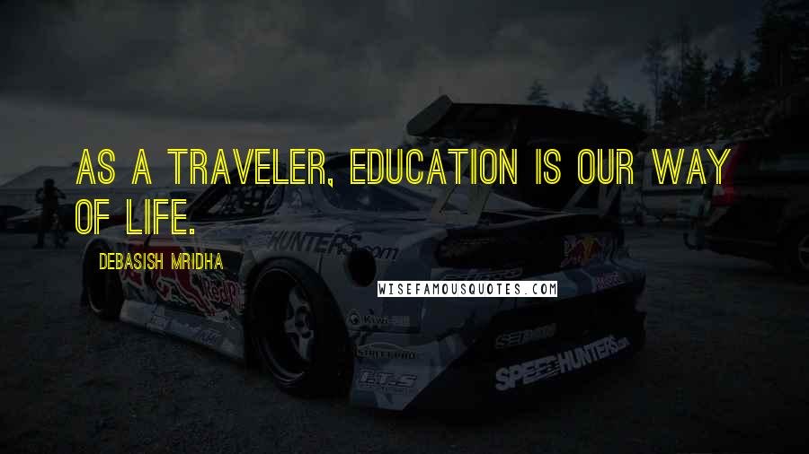 Debasish Mridha Quotes: As a traveler, education is our way of life.